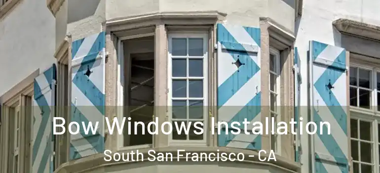  Bow Windows Installation South San Francisco - CA