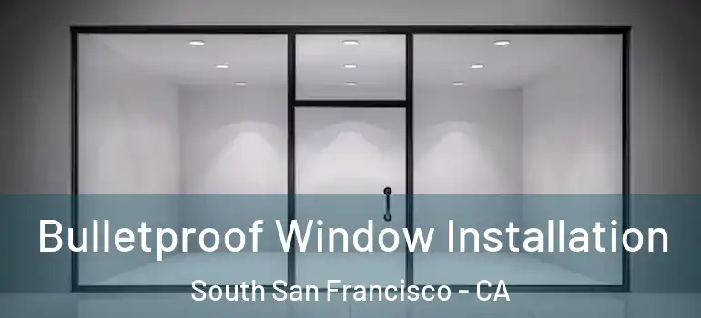  Bulletproof Window Installation South San Francisco - CA