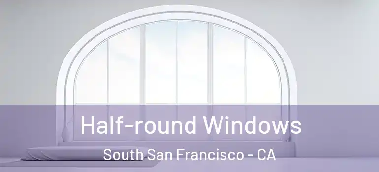  Half-round Windows South San Francisco - CA