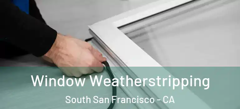  Window Weatherstripping South San Francisco - CA